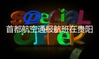 首都航空通报航班在贵阳起飞滑跑中现机械故障：及时中断起飞