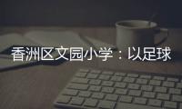 香洲区文园小学�：以足球为媒�，求全面发展