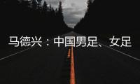 马德兴：中国男足、女足今天下午将同时同场训练