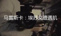 马雷斯卡	：埃苏戈遭遇肌肉问题，凯塞多比赛中脚踝扭伤