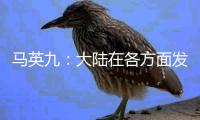 马英九�：大陆在各方面发展非常快 有些甚至我们是梦想不到的