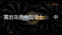 黄岩岛是中国领土　　中方促菲弃麦克风外交