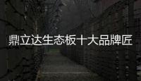 鼎立达生态板十大品牌匠心为本	，品质为根