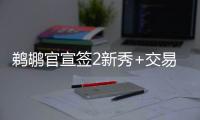 鹈鹕官宣签2新秀+交易迎2新援：两新秀合同细节敲定 已凑13+3名单