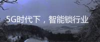 5G时代下，智能锁行业可以怎么突破?