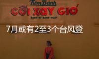 7月或有2至3个台风登陆，避险要点提前掌握→