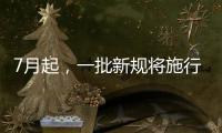 7月起
�，一批新规将施行