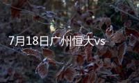 7月18日广州恒大vs贵州恒丰战报