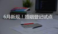 6月新规�！婚姻登记试点跨省通办 20城可异地交易二手车