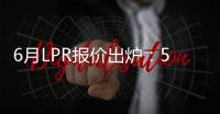 6月LPR报价出炉：5年期和1年期利率均维持不变