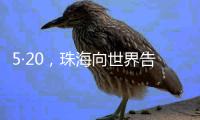 5·20，珠海向世界告白	！