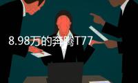 8.98万的奔腾T77，全系LED大灯，外观酷似玛莎拉蒂