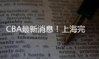 CBA最新消息
！上海完成重磅签约�，崔永熙确定转会�	，吉林更换教练