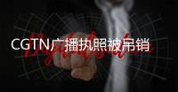 CGTN广播执照被吊销 中方轰英国政治打压
