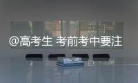 @高考生 考前考中要注意什么
？教育部十问十答来了→