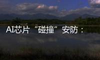 AI芯片“碰撞”安防
：巨头何以痴迷自研?