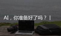 AI，你准备好了吗
？丨记者手记