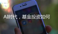 AI时代，基金投资如何更有效率？