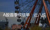 A股首季成绩单：近八成上市公司盈利