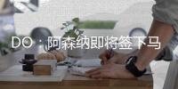 DO�：阿森纳即将签下马杜埃凯，球员已准备飞往英国体检