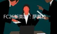 FC26新英雄
：萨莫拉诺
	、萨尔加多
、德罗西、艾马尔在列