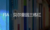 FIA：贝尔曼因三练红旗下违规	，正赛罚退10位&超级驾照罚4分