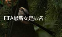FIFA最新女足排名	：中国亚洲第4世界第16