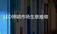 LED照明市场生意难做
？