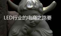 LED行业的电商之路要精�、要优、要专�、要合