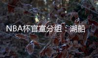 NBA杯官宣分组
�：湖船侠入死亡之组 杨瀚森战火勇掘刺+雄鹿盼卫冕