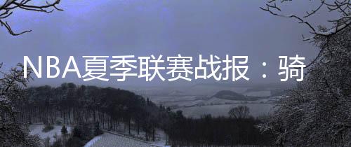 季联最终骑士92-72热火