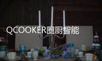QCOOKER圈厨智能多功能烹饪料理机发布，“未来厨房”提前到来