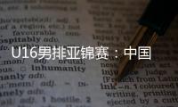 U16男排亚锦赛：中国男排0比3不敌印度，小组1胜2负&基本无缘八强