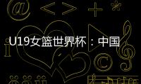 U19女篮世界杯
：中国队52