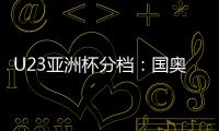 U23亚洲杯分档：国奥队三档 泰国越南第一档