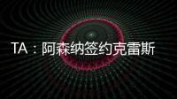 TA：阿森纳签约克雷斯的谈判很深入，已就罗德里戈进行了初步对话