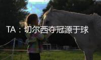 TA：切尔西夺冠源于球队备战充分、高层重视以及奖金可观的加持