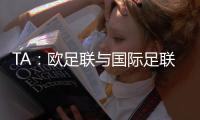 TA：欧足联与国际足联关系紧张
，切费林全程缺席本届世俱杯
