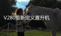 V280重新定义直升机	？丨军事