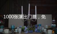 1000张演出门票，免费送
！