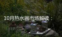 10月热水器市场解读	：环比季节性回升，同比仍显疲弱