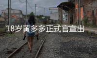 18岁黄多多正式官宣出道
	，内娱小花们集体瑟瑟发抖
！