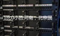 1比0小胜河南�，北京国安迎来赛季首个连胜