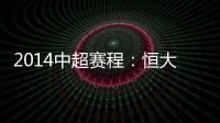 2014中超赛程：恒大鲁能首轮对阵升班马 毅腾7连客