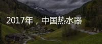 2017年	，中国热水器十大品牌如何赢定市场?