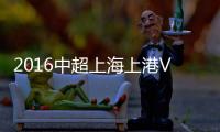 2016中超上海上港VS延边战报