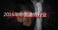 2016年中国墙纸行业发展分析 ”品“和”质“的追求要有所提升