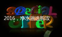2016�，净水器选购攻略