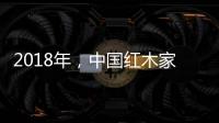 2018年，中国红木家具企业要靠设计走出新征途