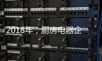 2018年
，厨房电器企业的变革从外界力量开始